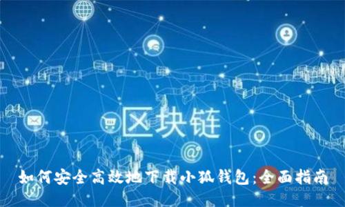 如何安全高效地下载小狐钱包：全面指南