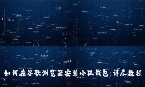 如何在谷歌浏览器安装小狐钱包：详尽教程