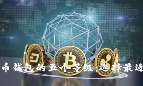 深入了解数字货币钱包的五个等级：选择最适合你的钱包类型