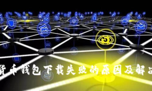 加密货币钱包下载失败的原因及解决方法