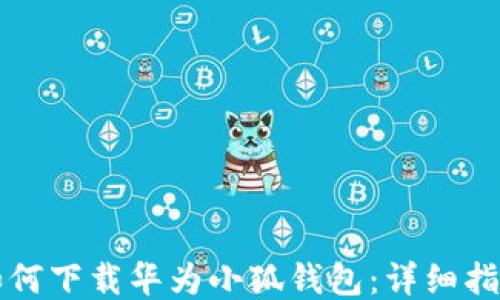 
如何下载华为小狐钱包：详细指南