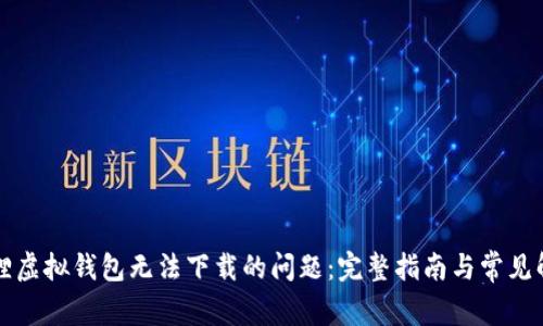 解决狐狸虚拟钱包无法下载的问题：完整指南与常见解决方案