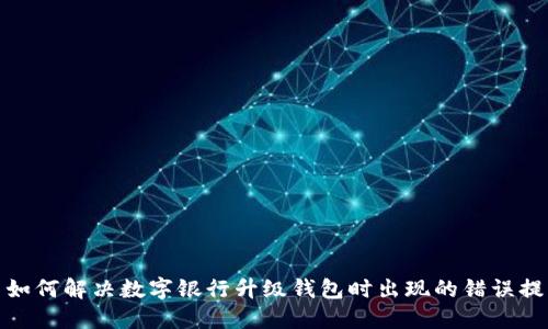 : 如何解决数字银行升级钱包时出现的错误提示