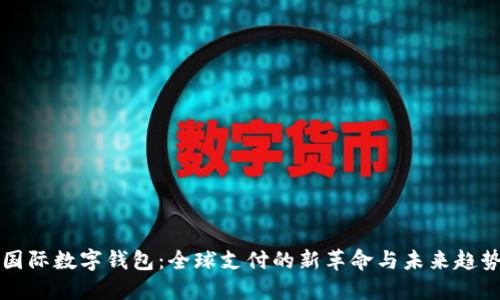 国际数字钱包：全球支付的新革命与未来趋势