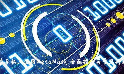 如何在手机上使用MetaMask：全面指南与常见问题解答