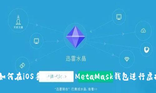 全面解析：如何在iOS手机上使用MetaMask钱包进行虚拟资产管理