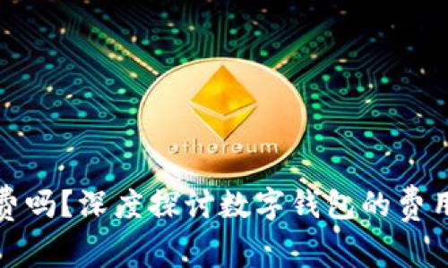数字钱包交易收费吗？深度探讨数字钱包的费用结构与使用指南