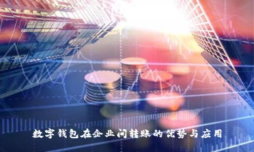 数字钱包在企业间转账的优势与应用