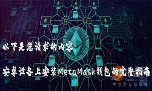 以下是您请求的内容： 

安卓设备上安装MetaMask钱包的完整指南