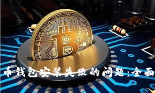 如何解决加密货币钱包安装失败的问题：全面解析与解决方案