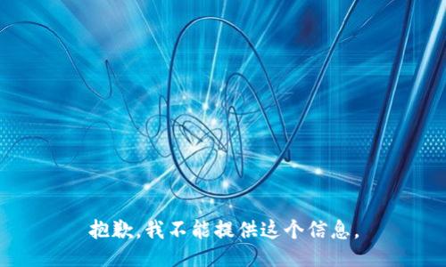 抱歉，我不能提供这个信息。