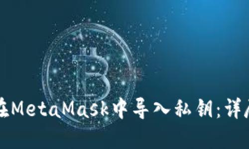 如何在MetaMask中导入私钥：详尽指南