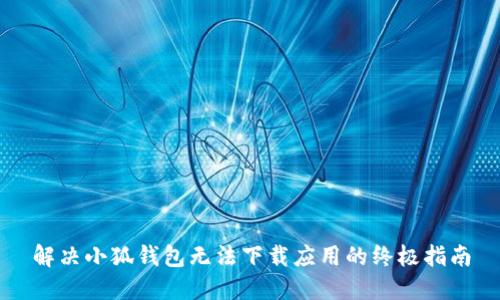 解决小狐钱包无法下载应用的终极指南