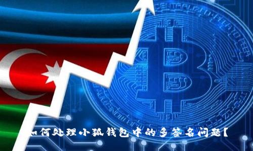如何处理小狐钱包中的多签名问题？
