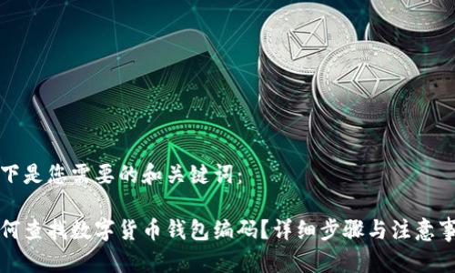 以下是您需要的和关键词：

如何查找数字货币钱包编码？详细步骤与注意事项