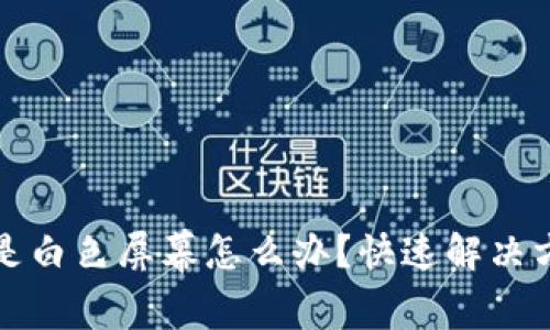 小狐钱包突然打开是白色屏幕怎么办？快速解决方法与常见问题解答