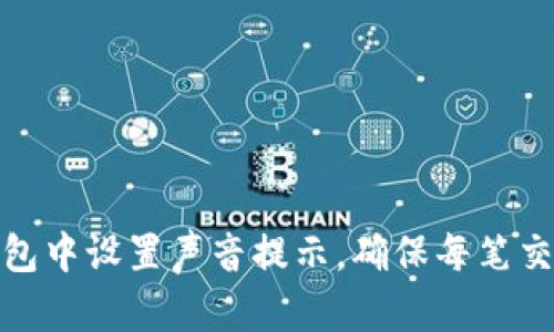 如何在小狐钱包中设置声音提示，确保每笔交易都不会错过