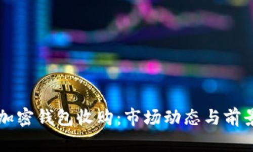 移动加密钱包收购：市场动态与前景分析