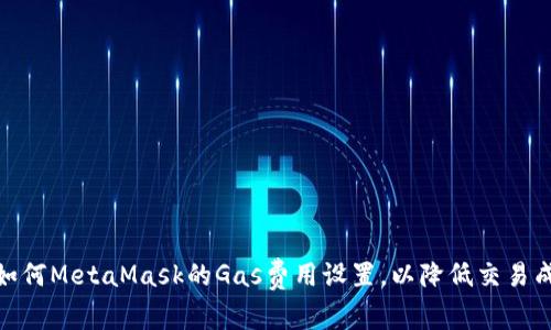 : 如何MetaMask的Gas费用设置，以降低交易成本