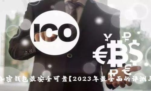 哪个加密钱包最安全可靠？2023年最全面的评测与推荐