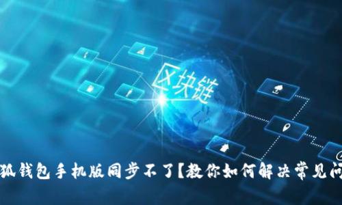 小狐钱包手机版同步不了？教你如何解决常见问题
