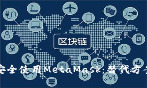 在国内如何安全使用MetaMask：替代方案和使用技巧