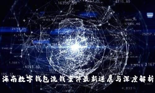 海南数字钱包洗钱案件最新进展与深度解析