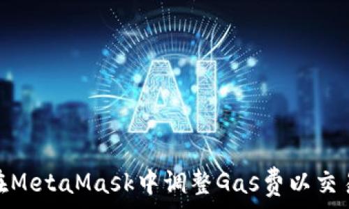   
如何在MetaMask中调整Gas费以交易体验