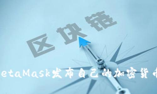如何通过MetaMask发布自己的加密货币：全面指南