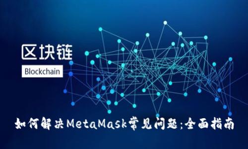 如何解决MetaMask常见问题：全面指南
