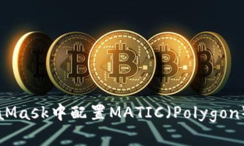 如何在MetaMask中配置MATIC（Polygon）的详细指南
