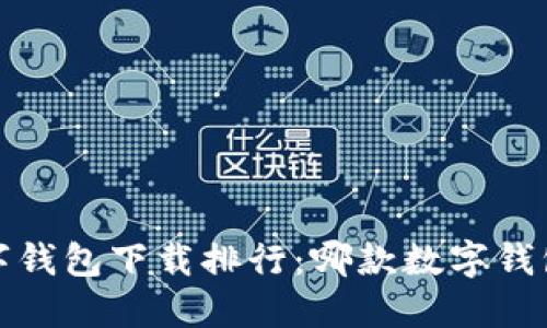 2023年数字钱包下载排行：哪款数字钱包最受欢迎？