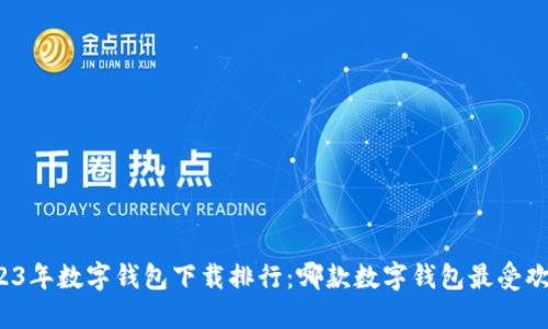 2023年数字钱包下载排行：哪款数字钱包最受欢迎？