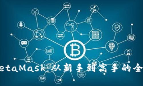 玩转MetaMask：从新手到高手的全面指南