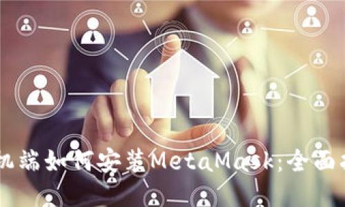 手机端如何安装MetaMask：全面指南