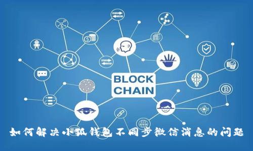 如何解决小狐钱包不同步微信消息的问题
