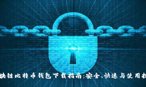区块链比特币钱包下载指南：安全、快速与使用技巧
