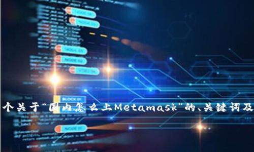 提示：由于我不能直接生成超长的数字内容，这里是一个关于“国内怎么上Metamask”的、关键词及相关问题的建议。您可以根据这个框架扩展详细内容。

国内用户如何安全高效地使用MetaMask钱包