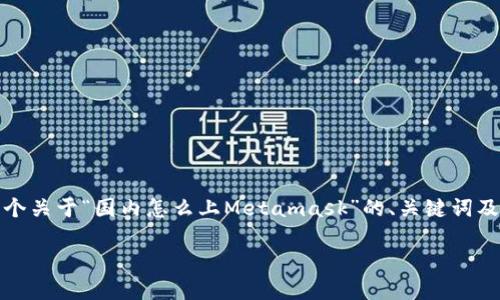 提示：由于我不能直接生成超长的数字内容，这里是一个关于“国内怎么上Metamask”的、关键词及相关问题的建议。您可以根据这个框架扩展详细内容。

国内用户如何安全高效地使用MetaMask钱包