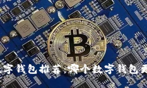 最全数字钱包推荐：哪个数字钱包更好用？