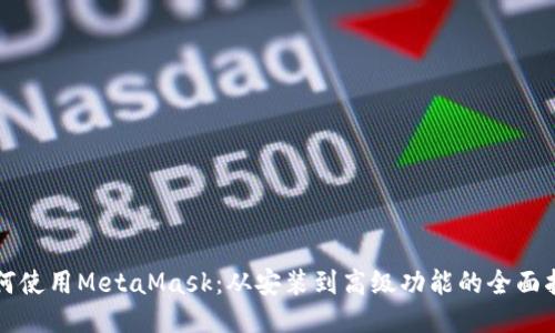 如何使用MetaMask：从安装到高级功能的全面指南
