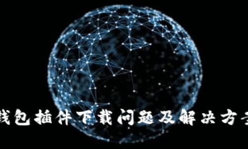 小狐钱包插件下载问题及解决方案详解