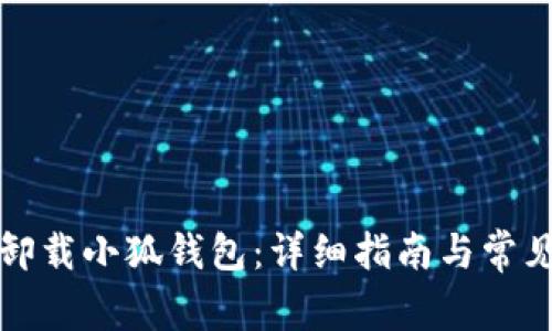 如何彻底卸载小狐钱包：详细指南与常见问题解答