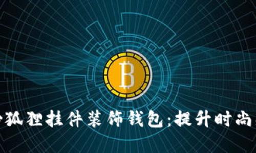 如何选择粉狐狸挂件装饰钱包：提升时尚感与个性化