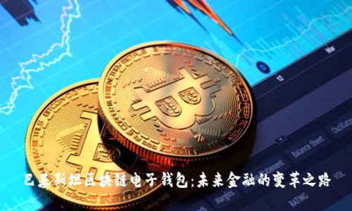 巴基斯坦区块链电子钱包：未来金融的变革之路