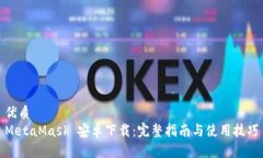 优质MetaMask 安卓下载：完整指南与使用技巧