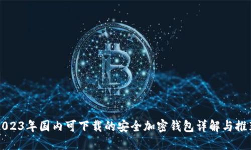 2023年国内可下载的安全加密钱包详解与推荐
