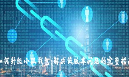 如何升级小狐钱包：解决低版本问题的完整指南