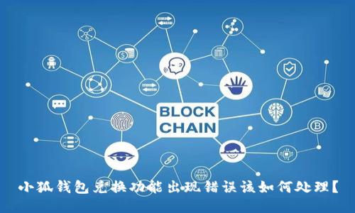 小狐钱包兑换功能出现错误该如何处理？