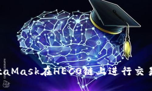 如何使用MetaMask在HECO链上进行交易和DApp交互